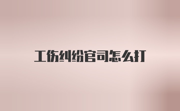 工伤纠纷官司怎么打