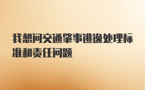 我想问交通肇事逃逸处理标准和责任问题