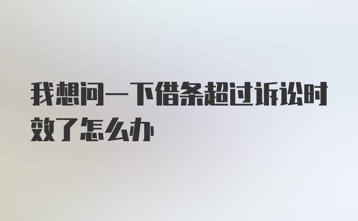 我想问一下借条超过诉讼时效了怎么办