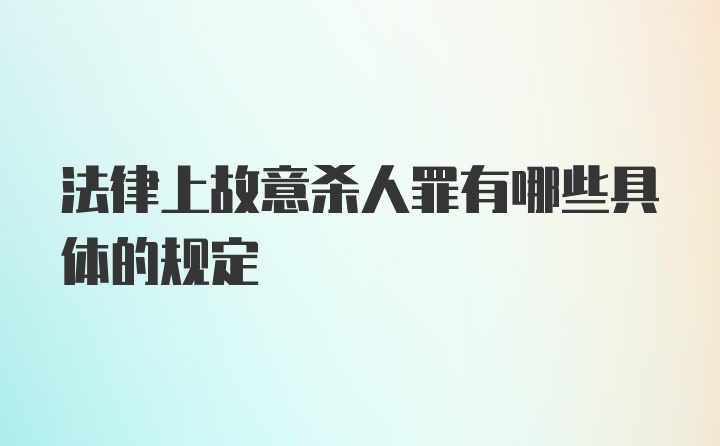 法律上故意杀人罪有哪些具体的规定