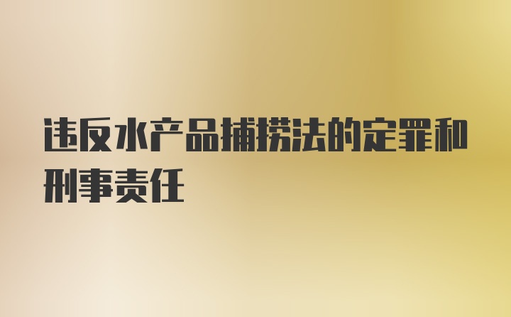 违反水产品捕捞法的定罪和刑事责任