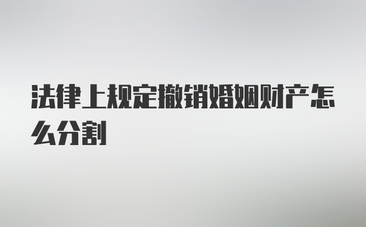 法律上规定撤销婚姻财产怎么分割