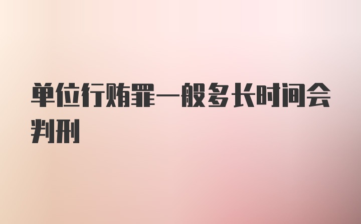 单位行贿罪一般多长时间会判刑