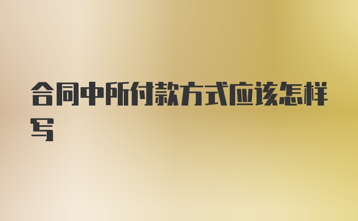 合同中所付款方式应该怎样写