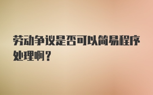 劳动争议是否可以简易程序处理啊？