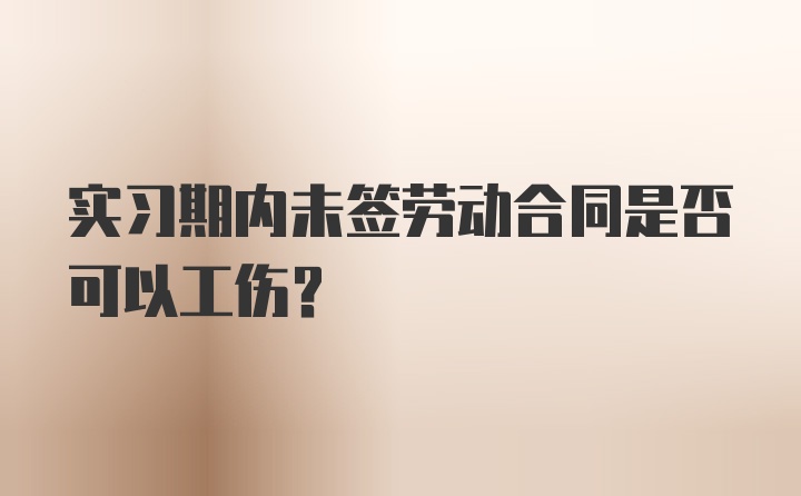 实习期内未签劳动合同是否可以工伤？