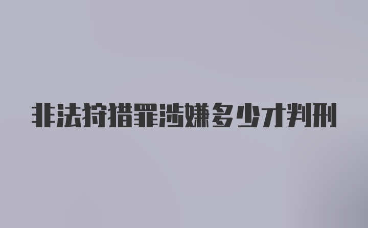 非法狩猎罪涉嫌多少才判刑