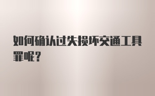 如何确认过失损坏交通工具罪呢？