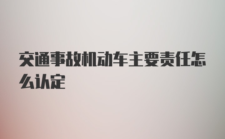 交通事故机动车主要责任怎么认定