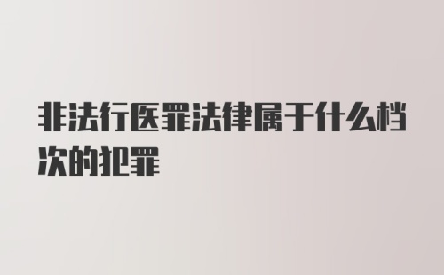 非法行医罪法律属于什么档次的犯罪