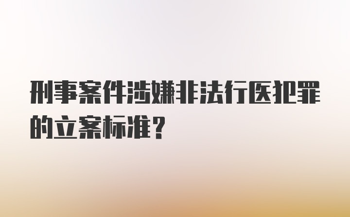 刑事案件涉嫌非法行医犯罪的立案标准?