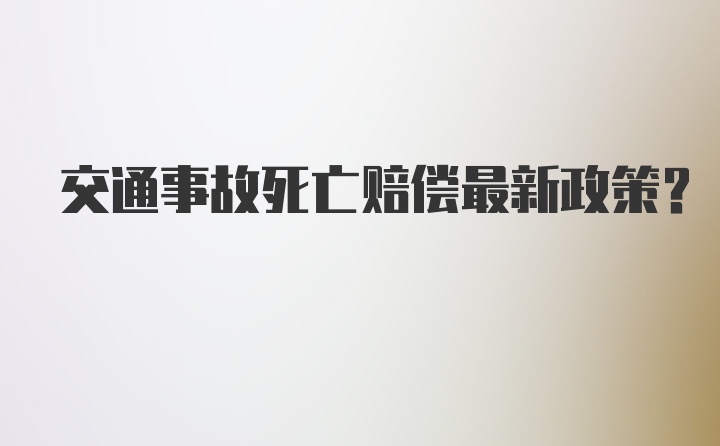 交通事故死亡赔偿最新政策？