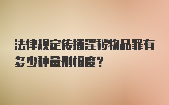 法律规定传播淫秽物品罪有多少种量刑幅度?