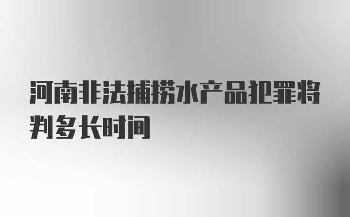 河南非法捕捞水产品犯罪将判多长时间