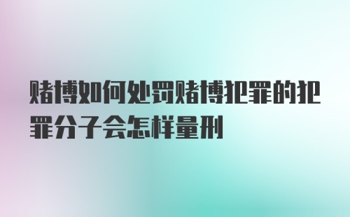 赌博如何处罚赌博犯罪的犯罪分子会怎样量刑