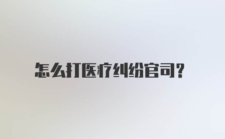 怎么打医疗纠纷官司？