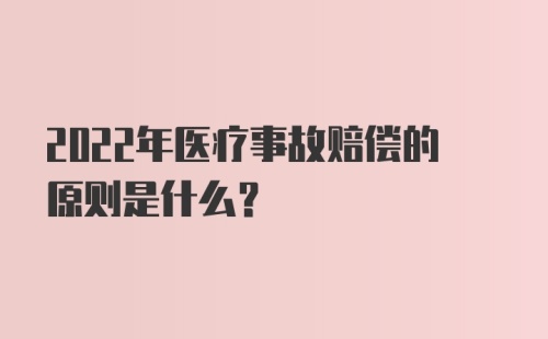 2022年医疗事故赔偿的原则是什么？