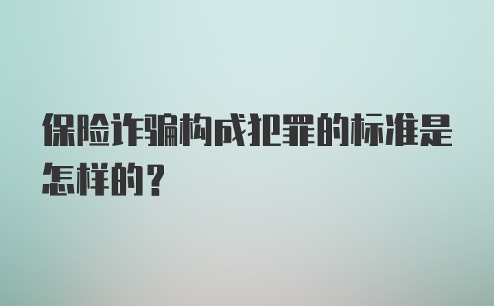 保险诈骗构成犯罪的标准是怎样的？