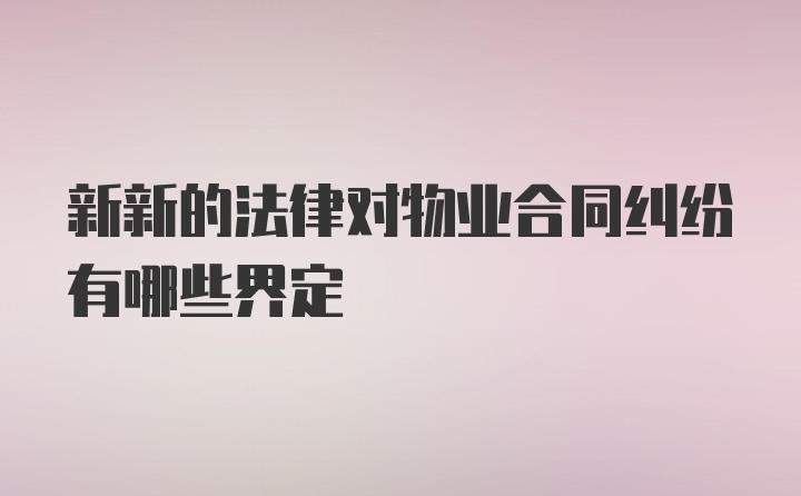 新新的法律对物业合同纠纷有哪些界定