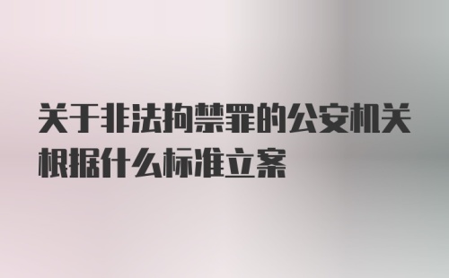 关于非法拘禁罪的公安机关根据什么标准立案