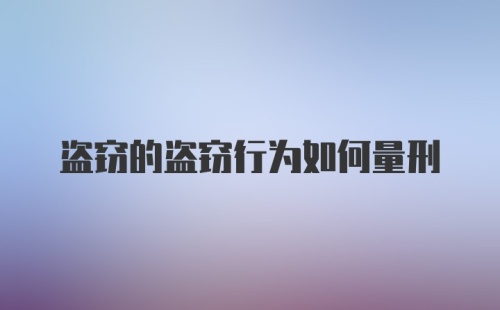 盗窃的盗窃行为如何量刑