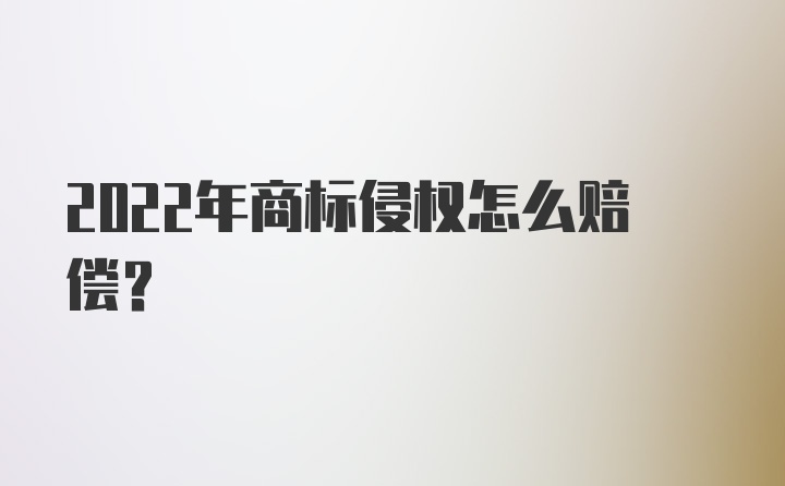 2022年商标侵权怎么赔偿？