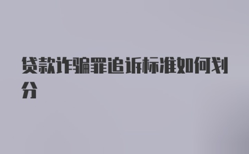 贷款诈骗罪追诉标准如何划分
