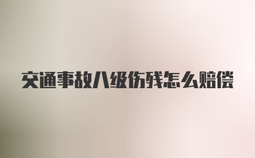 交通事故八级伤残怎么赔偿