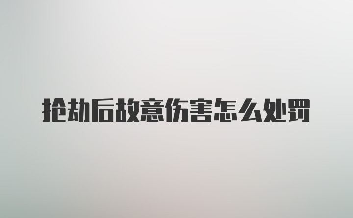 抢劫后故意伤害怎么处罚