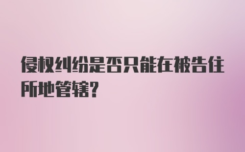 侵权纠纷是否只能在被告住所地管辖？