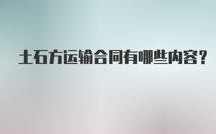 土石方运输合同有哪些内容？