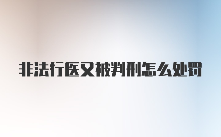 非法行医又被判刑怎么处罚