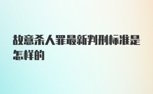 故意杀人罪最新判刑标准是怎样的