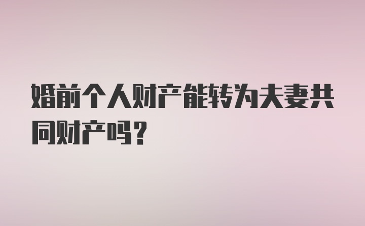 婚前个人财产能转为夫妻共同财产吗？