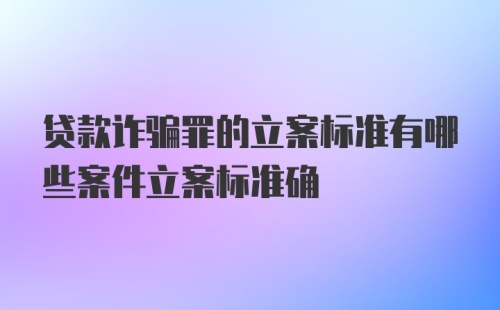 贷款诈骗罪的立案标准有哪些案件立案标准确