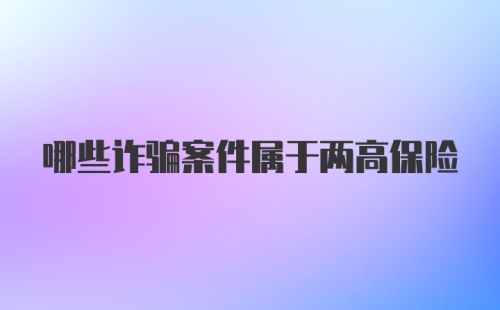 哪些诈骗案件属于两高保险