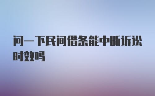 问一下民间借条能中断诉讼时效吗