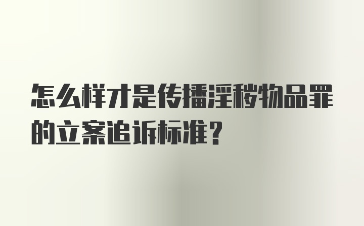 怎么样才是传播淫秽物品罪的立案追诉标准？