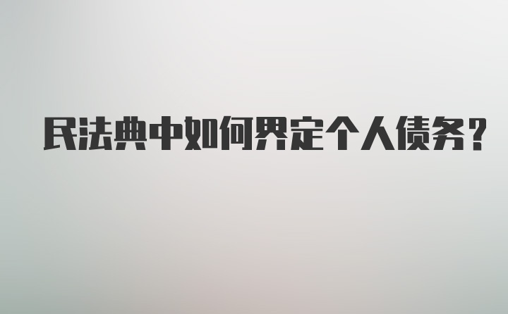 民法典中如何界定个人债务?