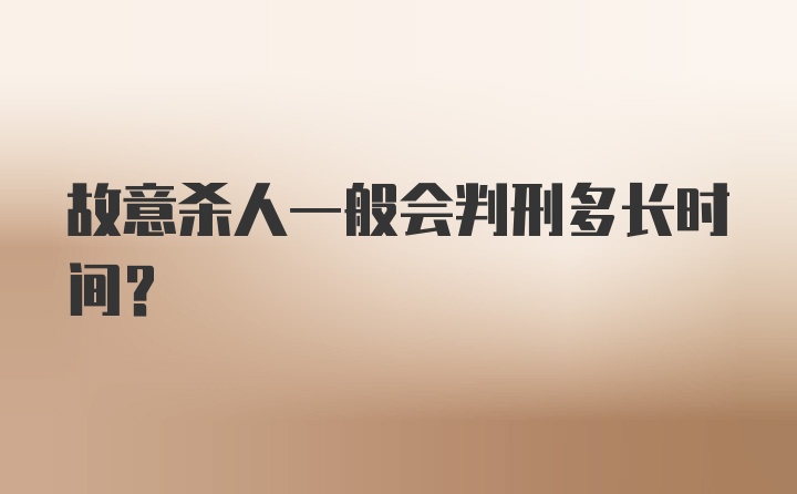 故意杀人一般会判刑多长时间？