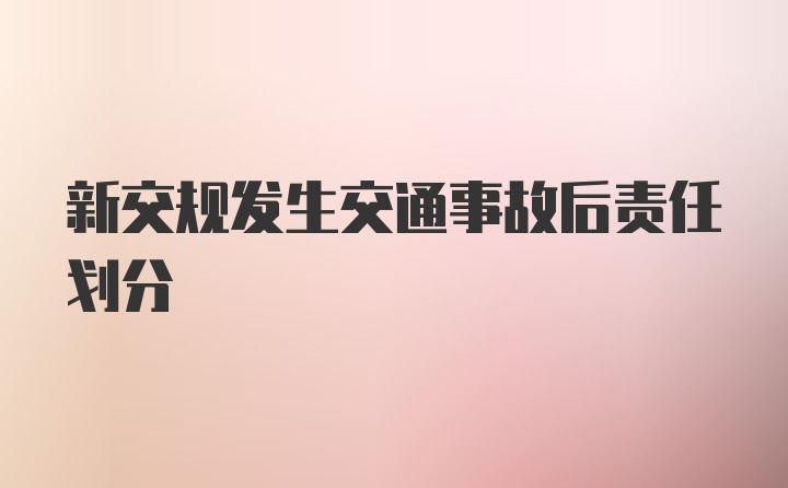 新交规发生交通事故后责任划分