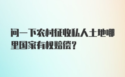 问一下农村征收私人土地哪里国家有权赔偿？
