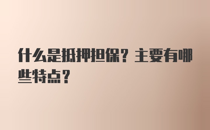 什么是抵押担保？主要有哪些特点？