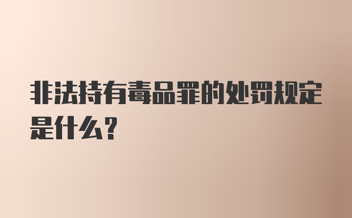 非法持有毒品罪的处罚规定是什么？