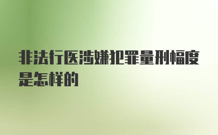 非法行医涉嫌犯罪量刑幅度是怎样的