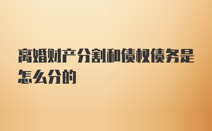 离婚财产分割和债权债务是怎么分的