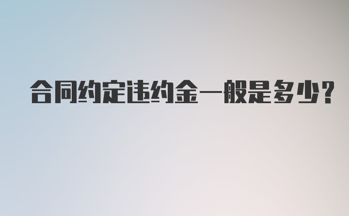 合同约定违约金一般是多少?