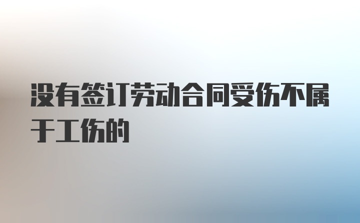 没有签订劳动合同受伤不属于工伤的