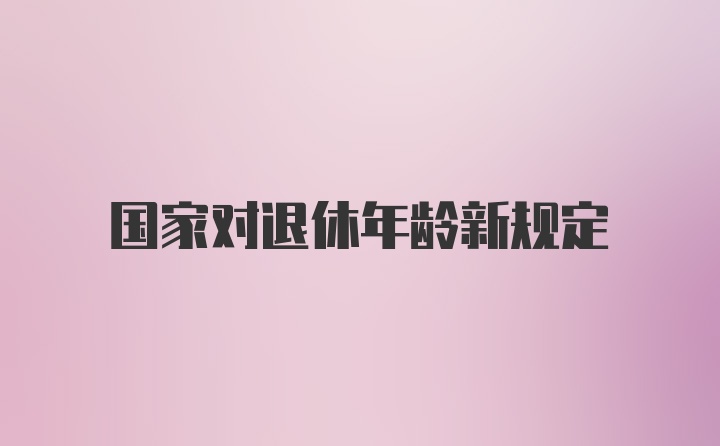 国家对退休年龄新规定