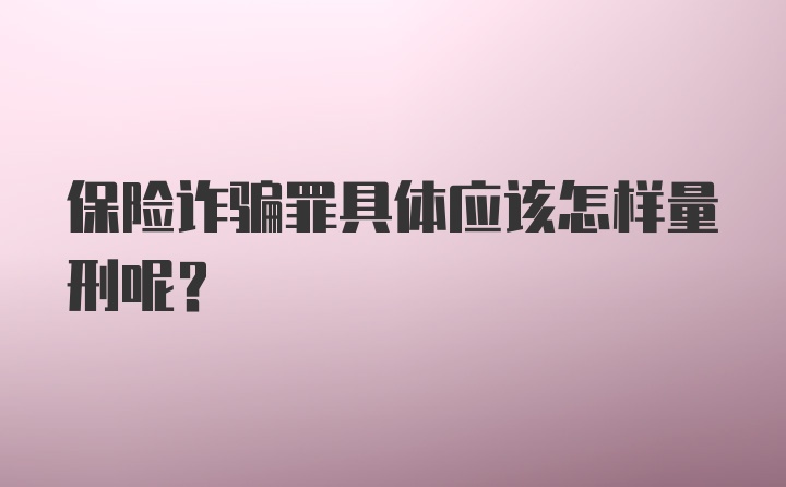 保险诈骗罪具体应该怎样量刑呢？